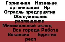 Горничная › Название организации ­ Яр › Отрасль предприятия ­ Обслуживание, размещение › Минимальный оклад ­ 15 000 - Все города Работа » Вакансии   . Бурятия респ.